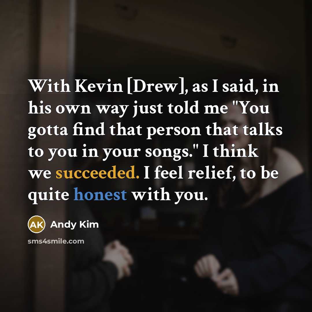 “With Kevin [Drew], as I said, in his own way just told me "You gotta find that person that talks to you in your songs." I think we succeeded. I feel relief, to be quite honest with you.” quote by Andy Kim