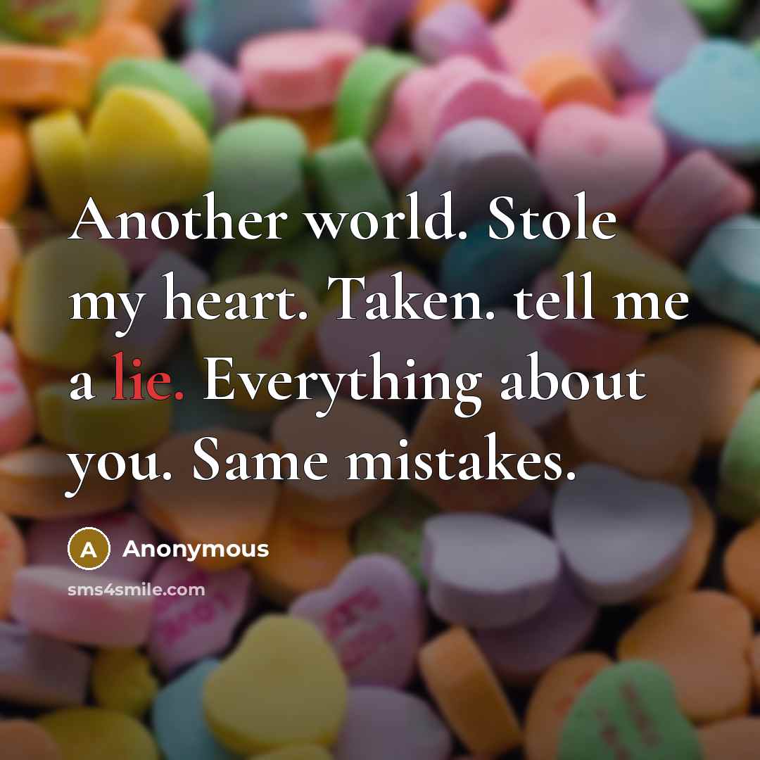 “Another world. Stole my heart. Taken. tell me a lie. Everything about you. Same mistakes.” quote by Anonymous