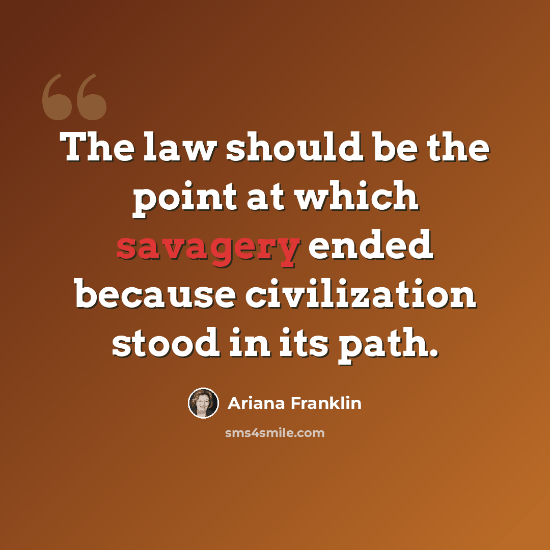 “The law should be the point at which savagery ended because civilization stood in its path.” quote by Ariana Franklin