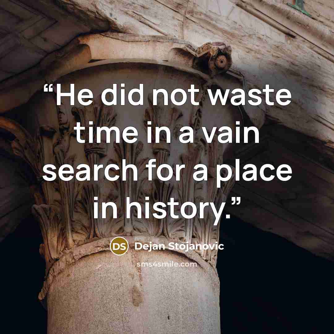 “He did not waste time in a vain search for a place in history.” quote by Dejan Stojanovic