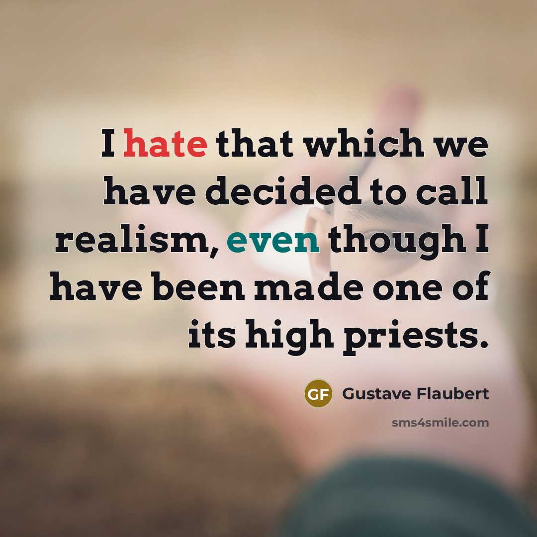 “I hate that which we have decided to call realism, even though I have been made one of its high priests.” quote by Gustave Flaubert