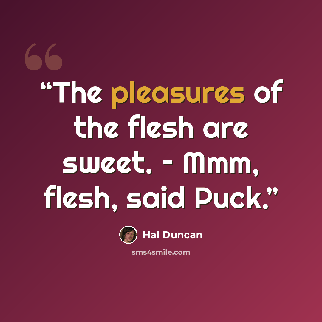 “The pleasures of the flesh are sweet. – Mmm, flesh, said Puck.” quote by Hal Duncan