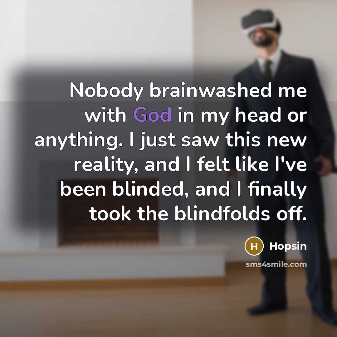 “Nobody brainwashed me with God in my head or anything. I just saw this new reality, and I felt like I've been blinded, and I finally took the blindfolds off.” quote by Hopsin