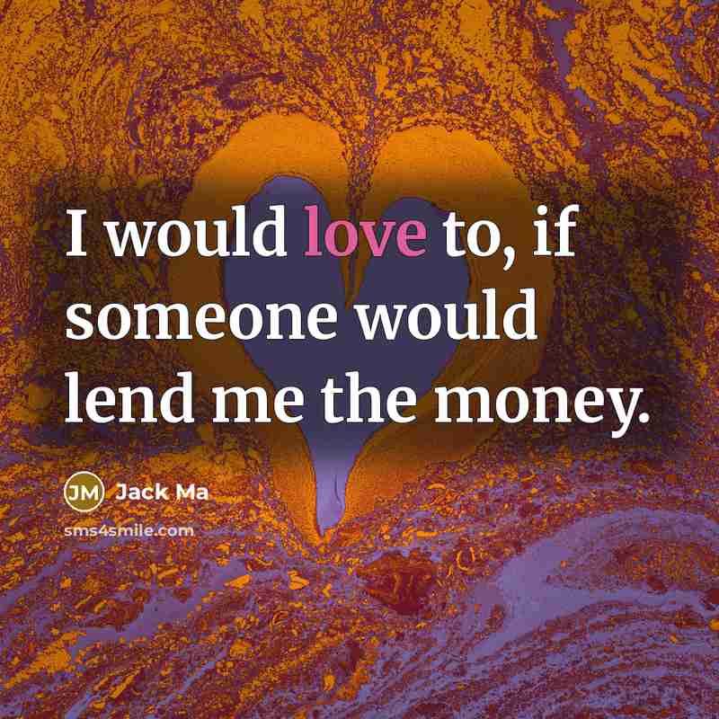 “I would love to, if someone would lend me the money.” quote by Jack Ma