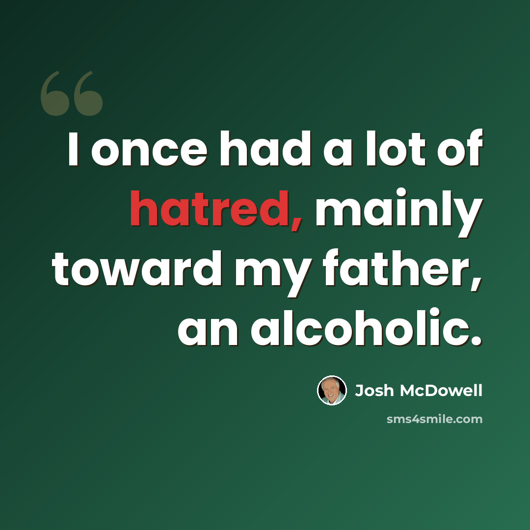 “I once had a lot of hatred, mainly toward my father, an alcoholic.” quote by Josh McDowell