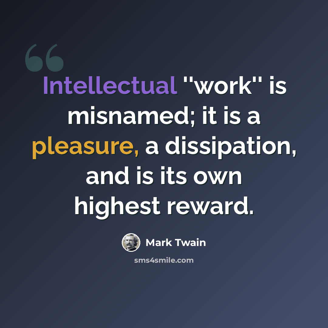 “Intellectual ''work'' is misnamed; it is a pleasure, a dissipation, and is its own highest reward.” quote by Mark Twain