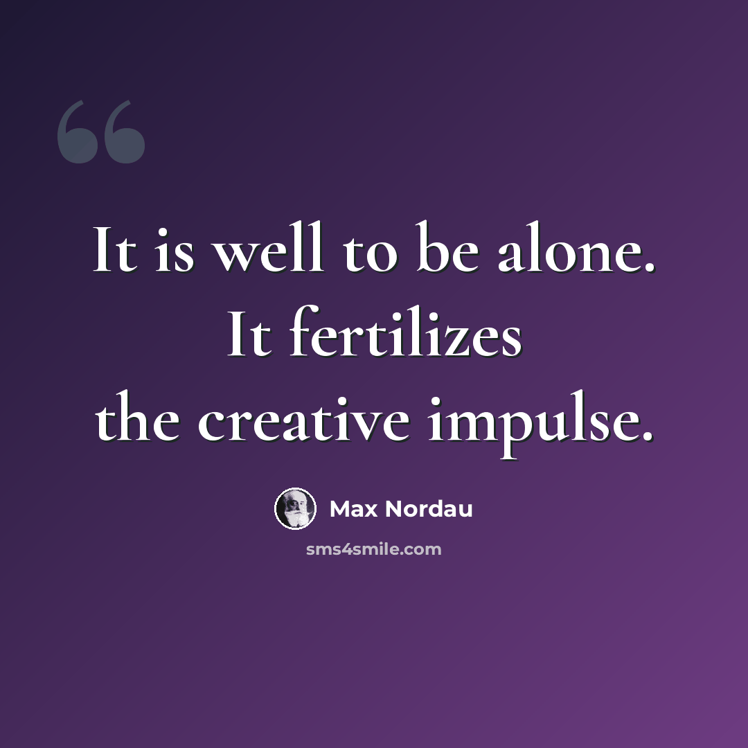 “It is well to be alone. It fertilizes the creative impulse.” quote by Max Nordau