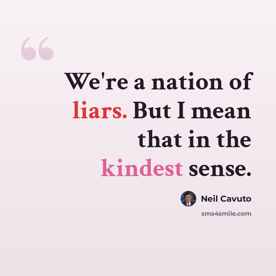 “We're a nation of liars. But I mean that in the kindest sense.” quote by Neil Cavuto