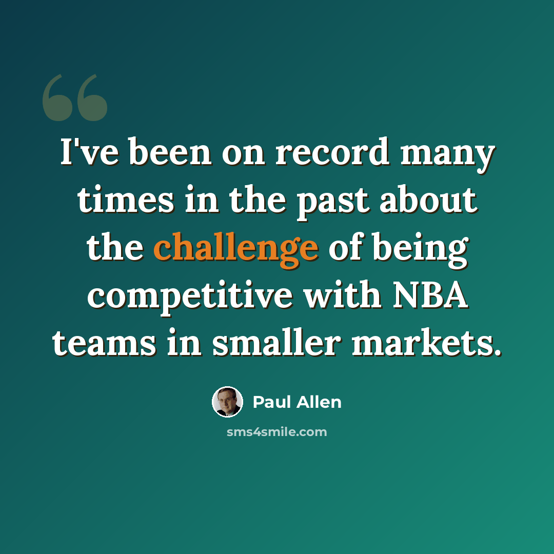 “I've been on record many times in the past about the challenge of being competitive with NBA teams in smaller markets.” quote by Paul Allen