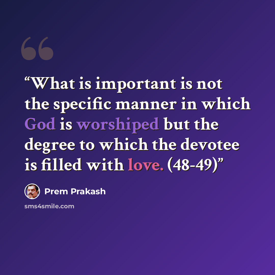 “What is important is not the specific manner in which God is worshiped but the degree to which the devotee is filled with love. (48-49)” quote by Prem Prakash
