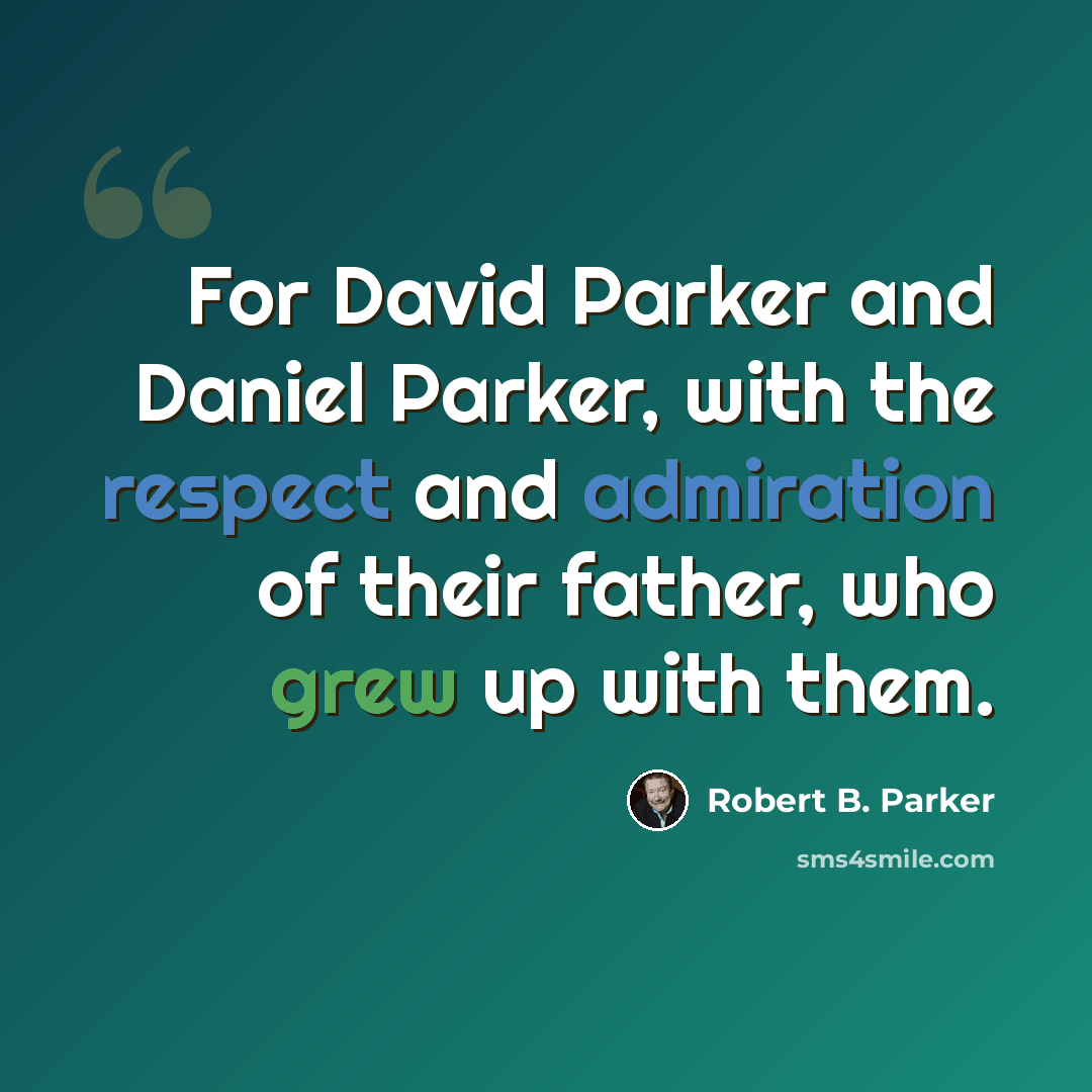 “For David Parker and Daniel Parker, with the respect and admiration of their father, who grew up with them.” quote by Robert B. Parker