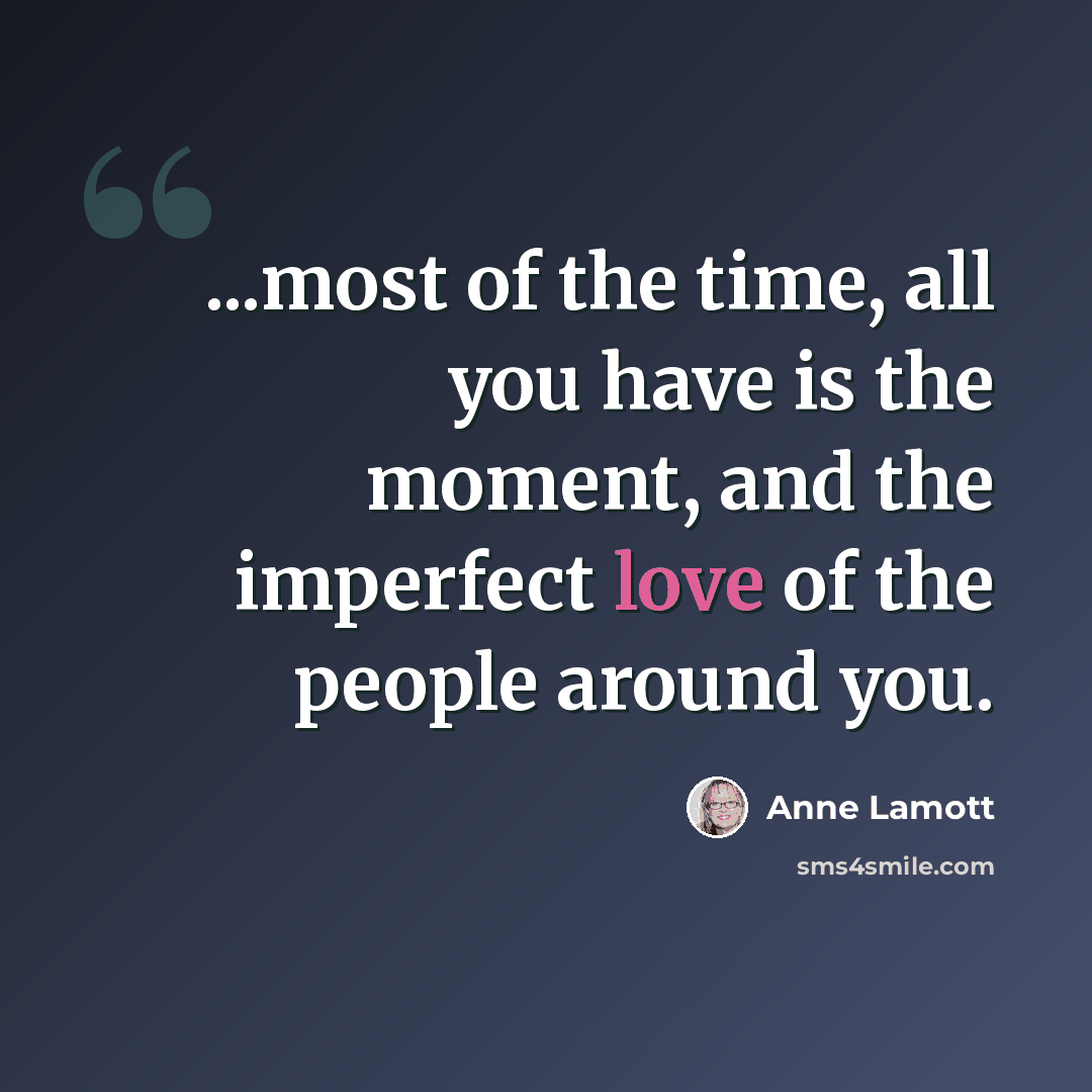 “...most of the time, all you have is the moment, and the imperfect love of the people around you.” quote by Anne Lamott