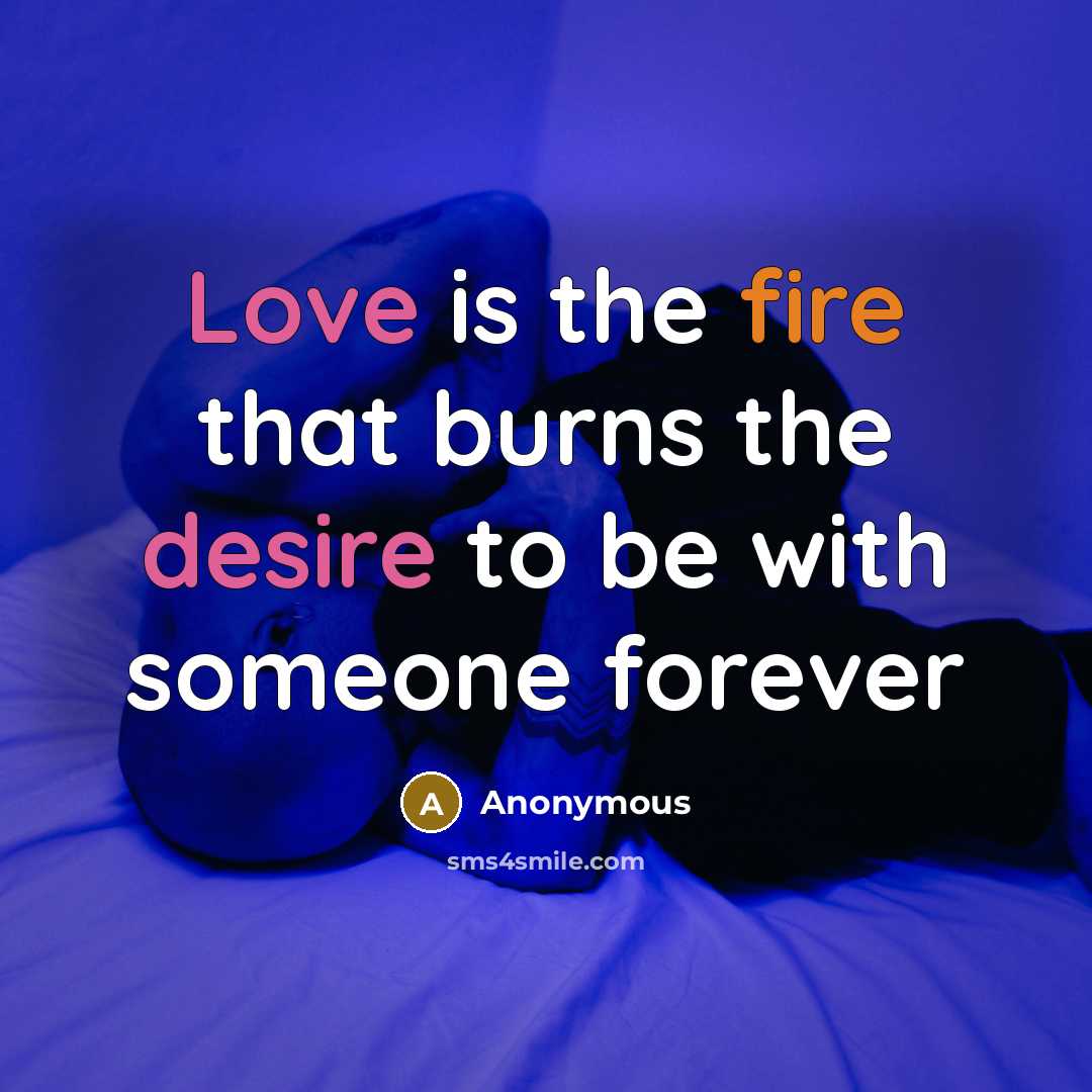“Love is the fire that burns the desire to be with someone forever” quote by Anonymous