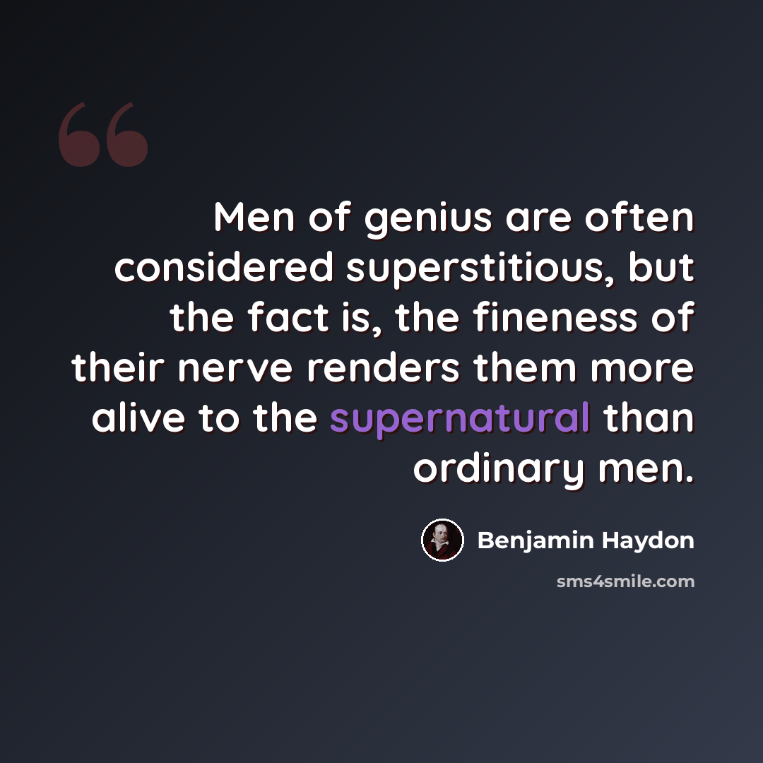 “Men of genius are often considered superstitious, but the fact is, the fineness of their nerve renders them more alive to the supernatural than ordinary men.” quote by Benjamin Haydon