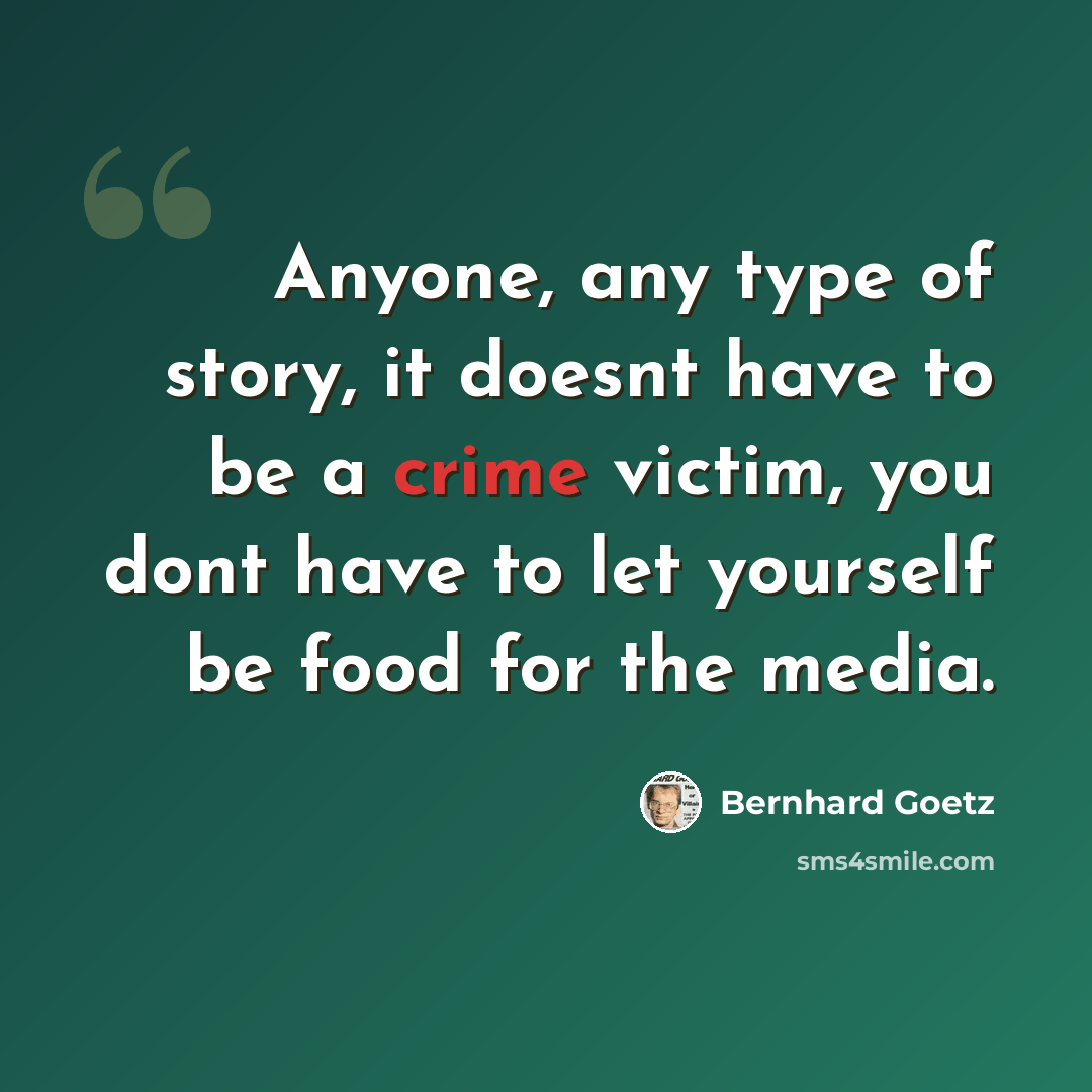 “Anyone, any type of story, it doesnt have to be a crime victim, you dont have to let yourself be food for the media.” quote by Bernhard Goetz