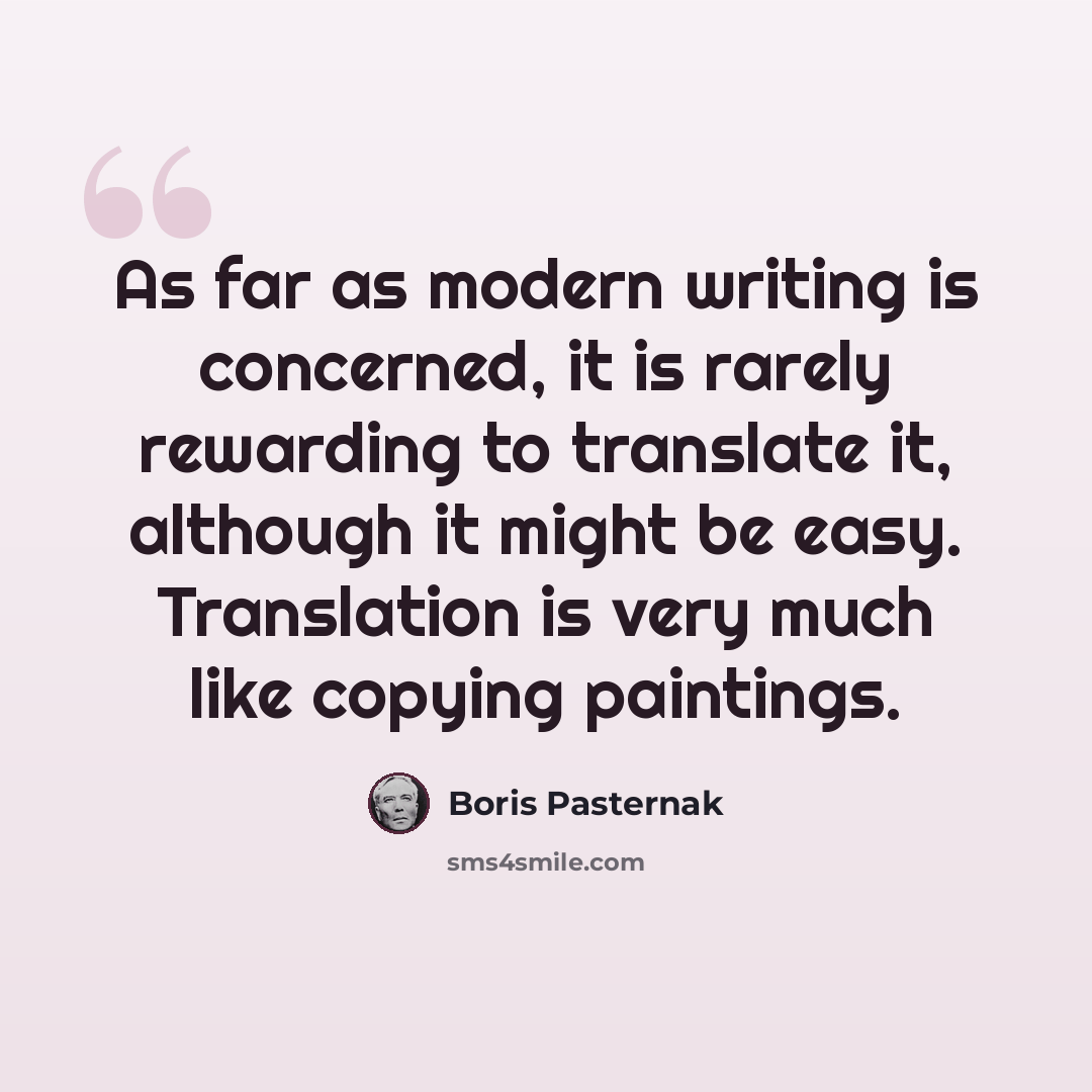 “As far as modern writing is concerned, it is rarely rewarding to translate it, although it might be easy. Translation is very much like copying paintings.” quote by Boris Pasternak