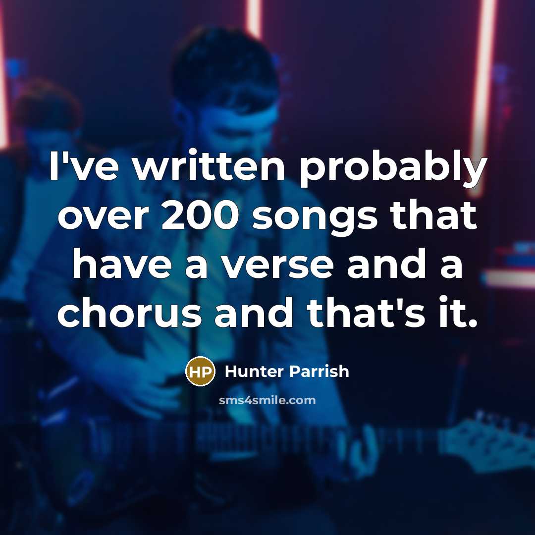 “I've written probably over 200 songs that have a verse and a chorus and that's it.” quote by Hunter Parrish
