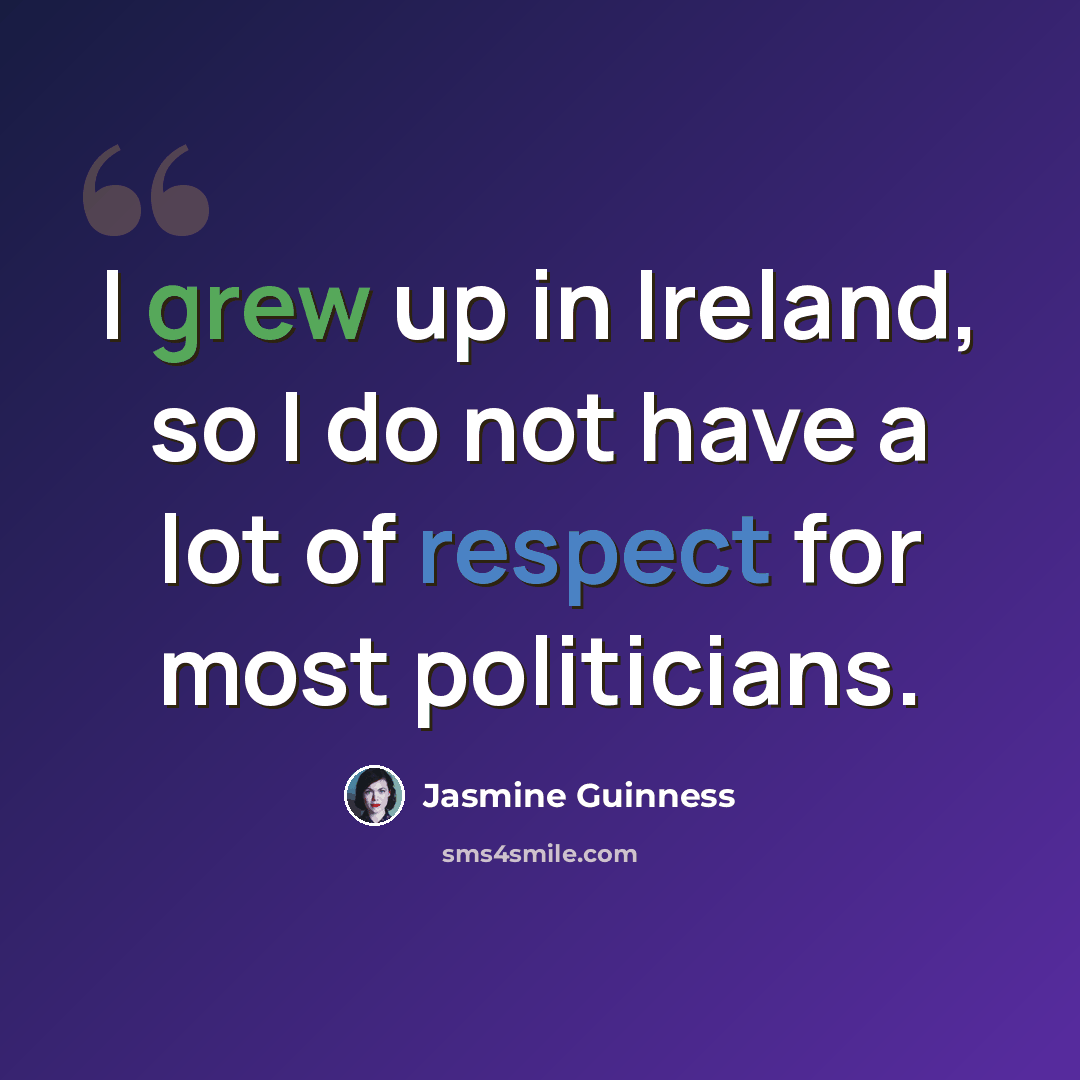 “I grew up in Ireland, so I do not have a lot of respect for most politicians.” quote by Jasmine Guinness