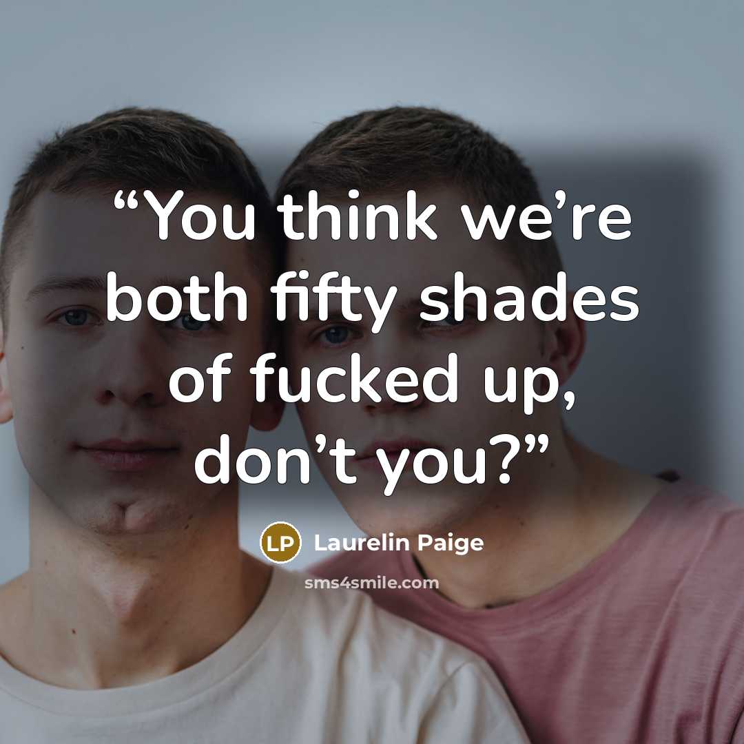 “You think we’re both fifty shades of fucked up, don’t you?” quote by Laurelin Paige