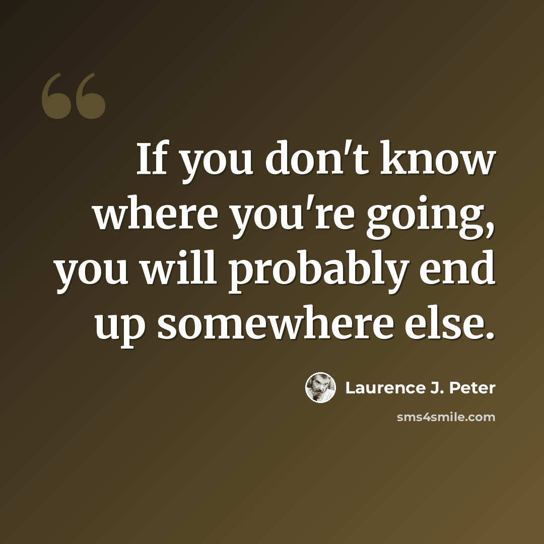 “If you don't know where you're going, you will probably end up somewhere else.” quote by Laurence J. Peter