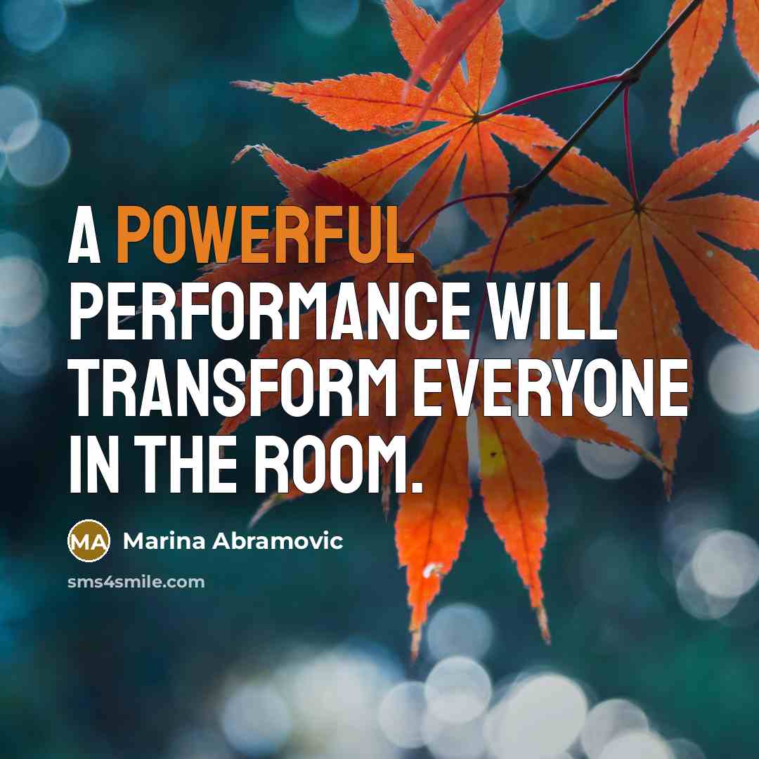 “A powerful performance will transform everyone in the room.” quote by Marina Abramovic