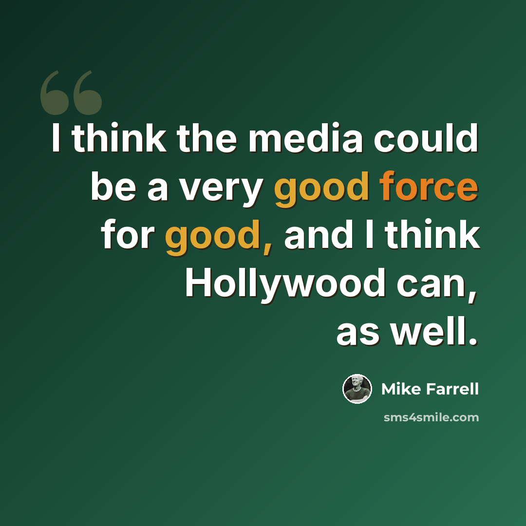 “I think the media could be a very good force for good, and I think Hollywood can, as well.” quote by Mike Farrell