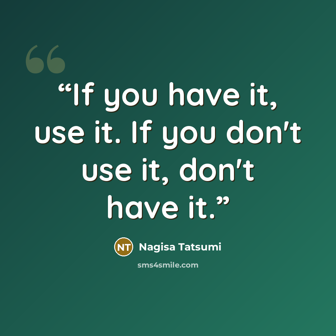 “If you have it, use it. If you don't use it, don't have it.” quote by Nagisa Tatsumi
