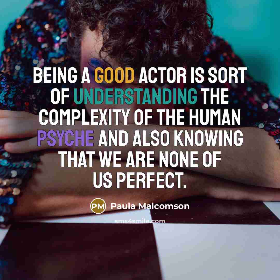 “Being a good actor is sort of understanding the complexity of the human psyche and also knowing that we are none of us perfect.” quote by Paula Malcomson