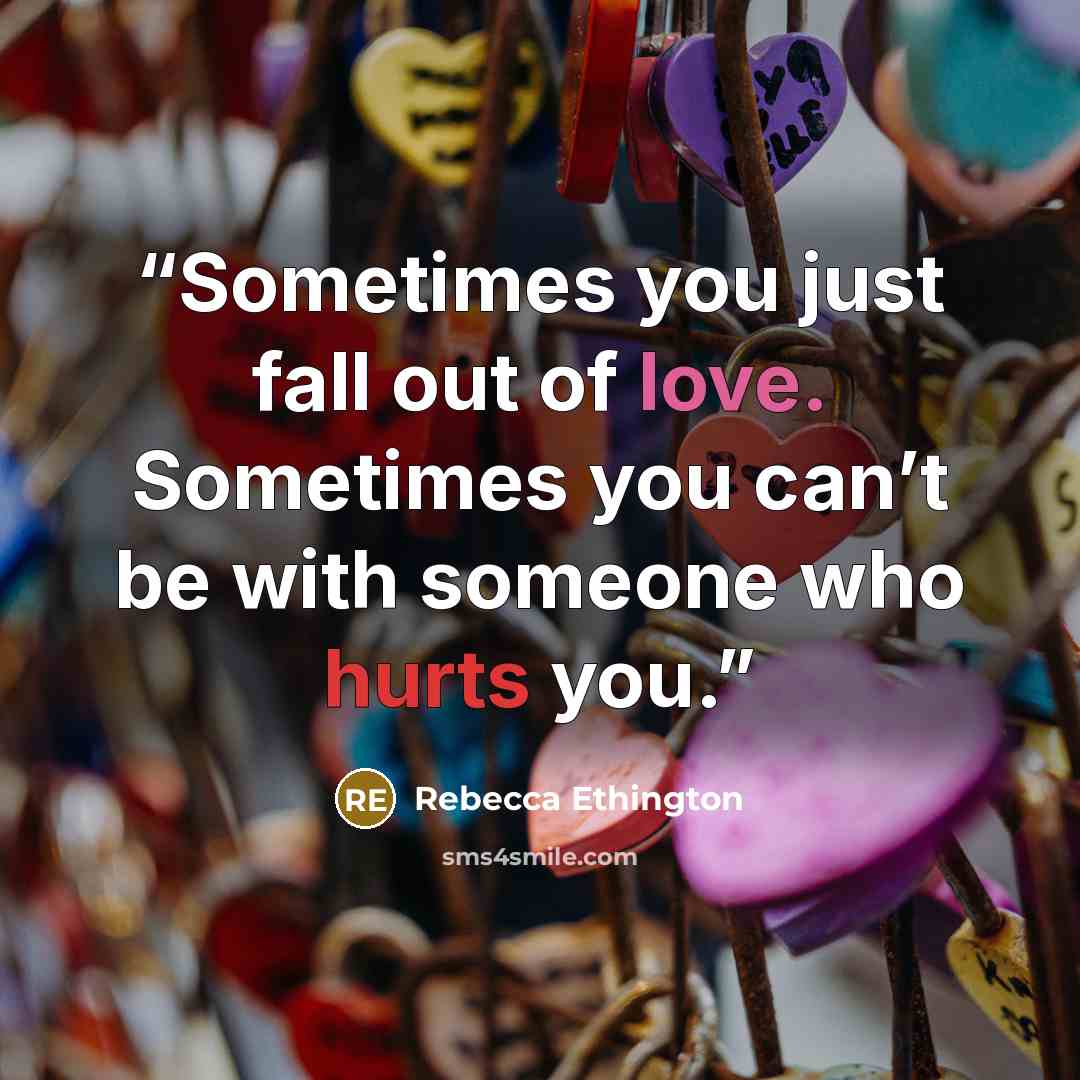 “Sometimes you just fall out of love. Sometimes you can’t be with someone who hurts you.” quote by Rebecca Ethington