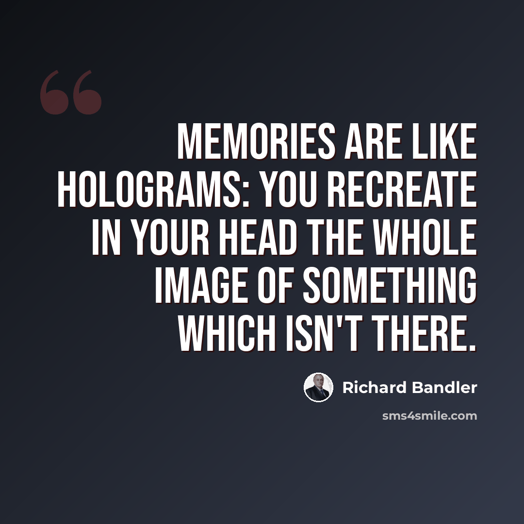 “Memories are like holograms: you recreate in your head the whole image of something which isn't there.” quote by Richard Bandler