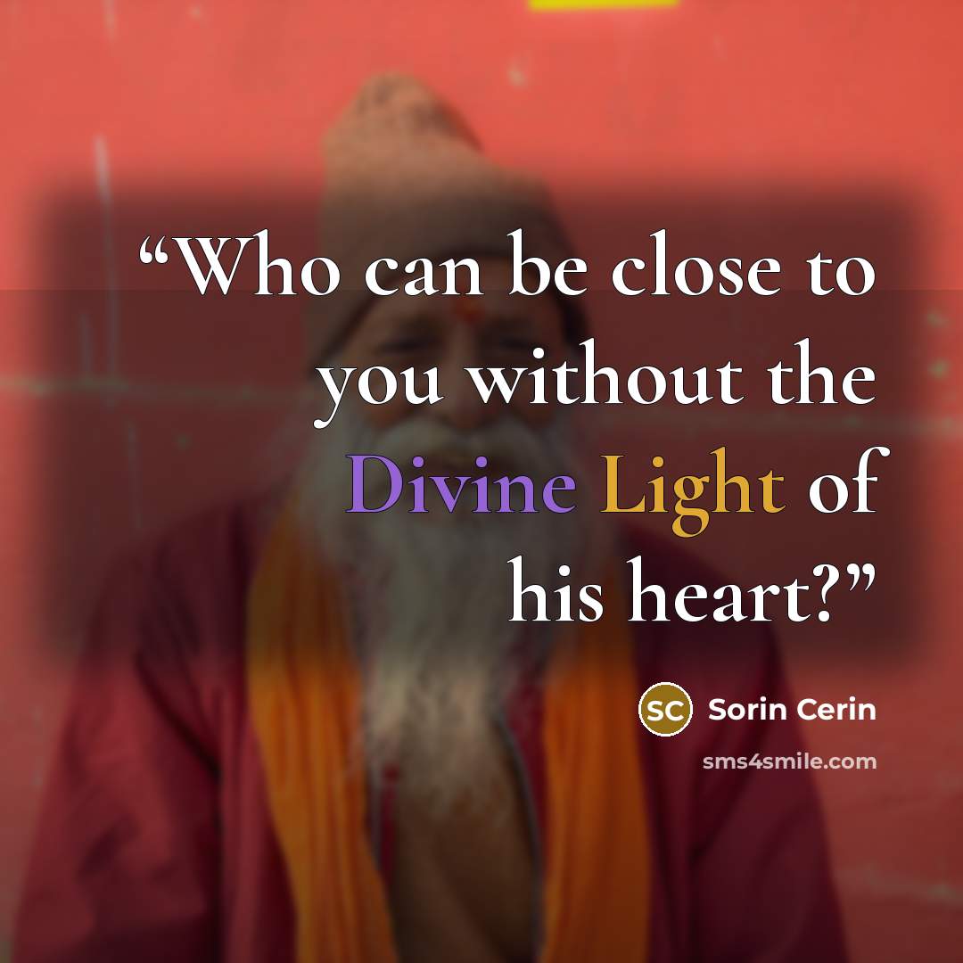 “Who can be close to you without the Divine Light of his heart?” quote by Sorin Cerin