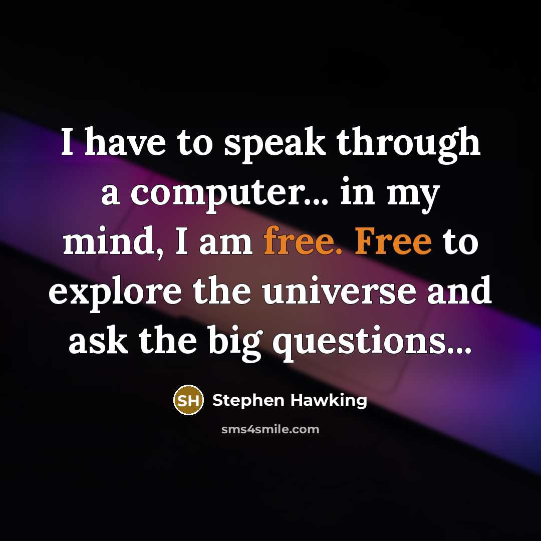 “I have to speak through a computer... in my mind, I am free. Free to explore the universe and ask the big questions...” quote by Stephen Hawking