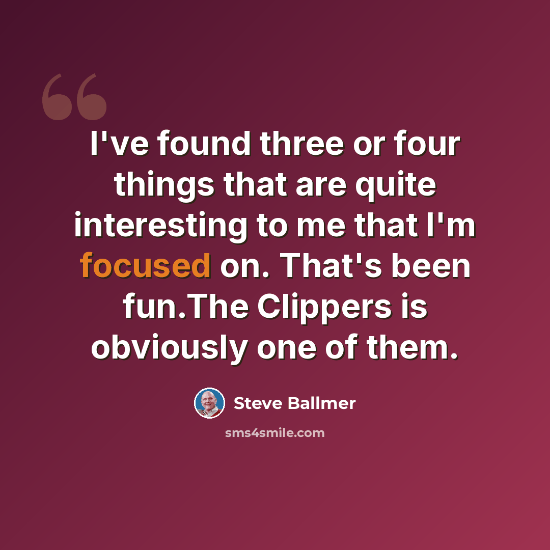 “I've found three or four things that are quite interesting to me that I'm focused on. That's been fun.The Clippers is obviously one of them.” quote by Steve Ballmer