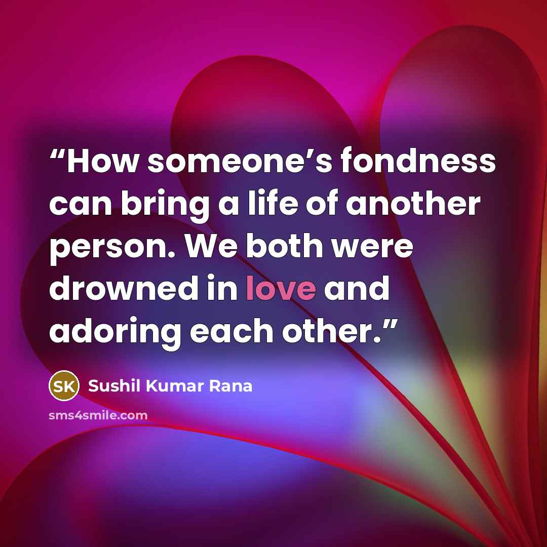 “How someone’s fondness can bring a life of another person. We both were drowned in love and adoring each other.” quote by Sushil Kumar Rana