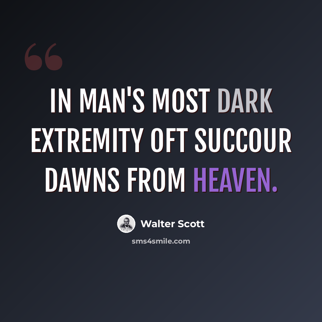 “In man's most dark extremity Oft succour dawns from Heaven.” quote by Walter Scott