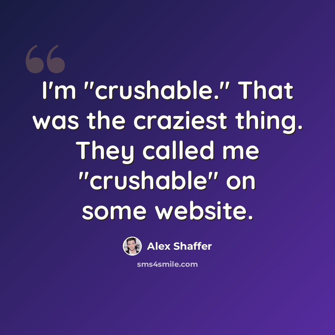 “I'm "crushable." That was the craziest thing. They called me "crushable" on some website.” quote by Alex Shaffer