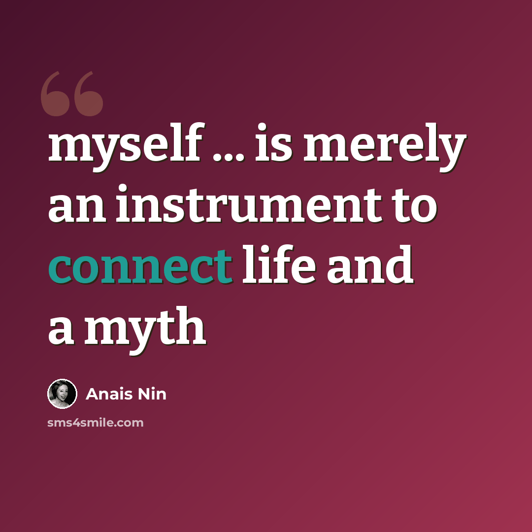 “myself ... is merely an instrument to connect life and a myth” quote by Anais Nin