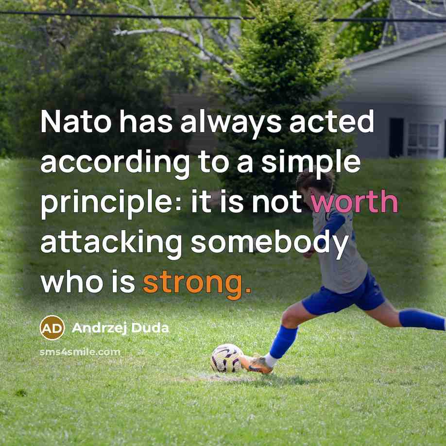 “Nato has always acted according to a simple principle: it is not worth attacking somebody who is strong.” quote by Andrzej Duda