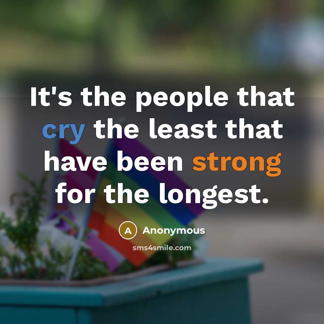 “It's the people that cry the least that have been strong for the longest.” quote by Anonymous