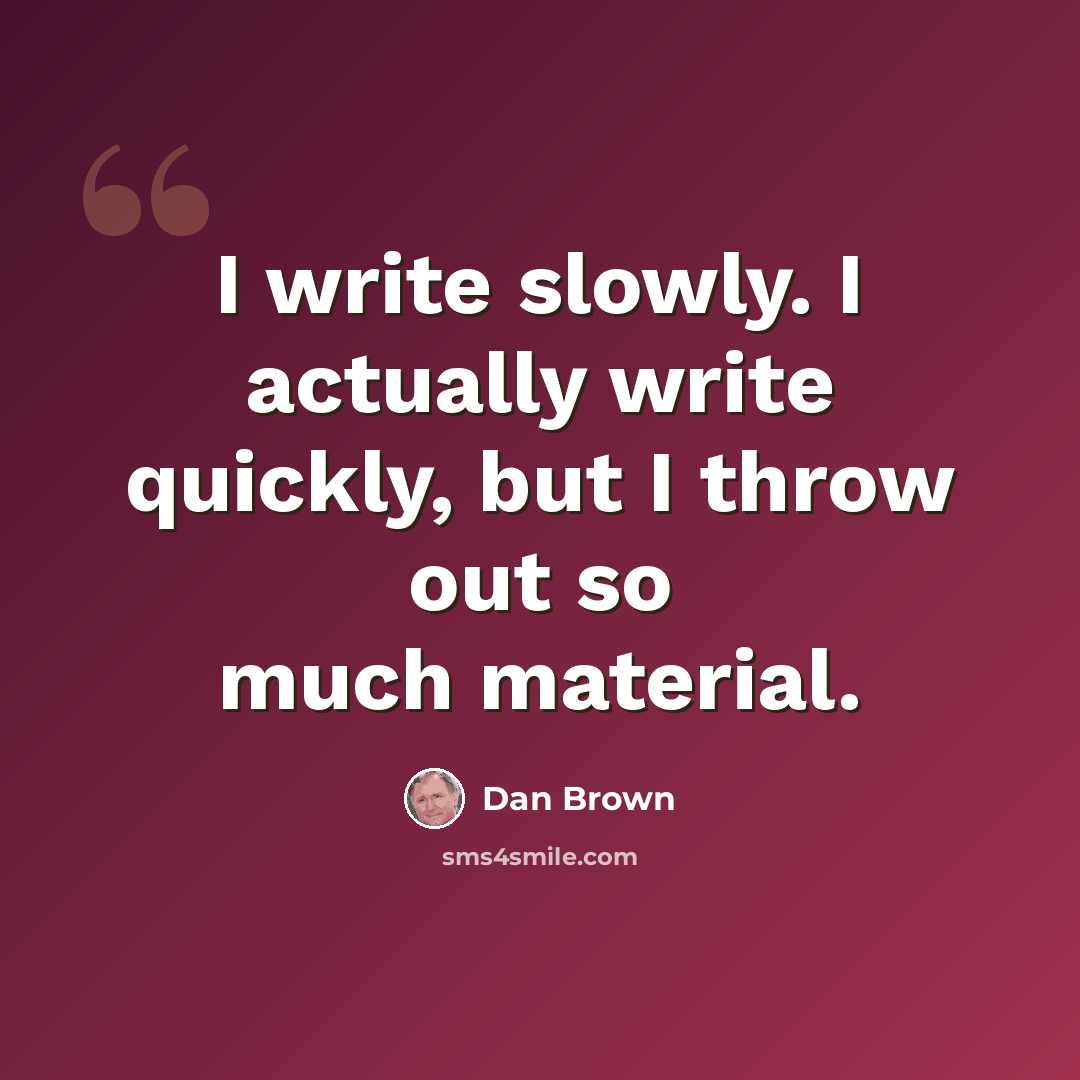 “I write slowly. I actually write quickly, but I throw out so much material.” quote by Dan Brown
