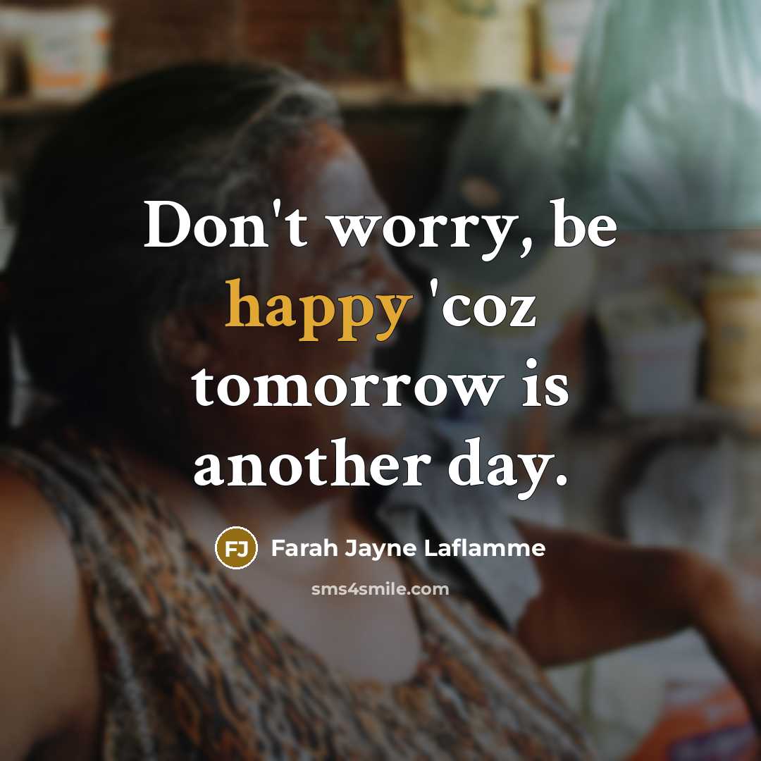 “Don't worry, be happy 'coz tomorrow is another day.” quote by Farah Jayne Laflamme