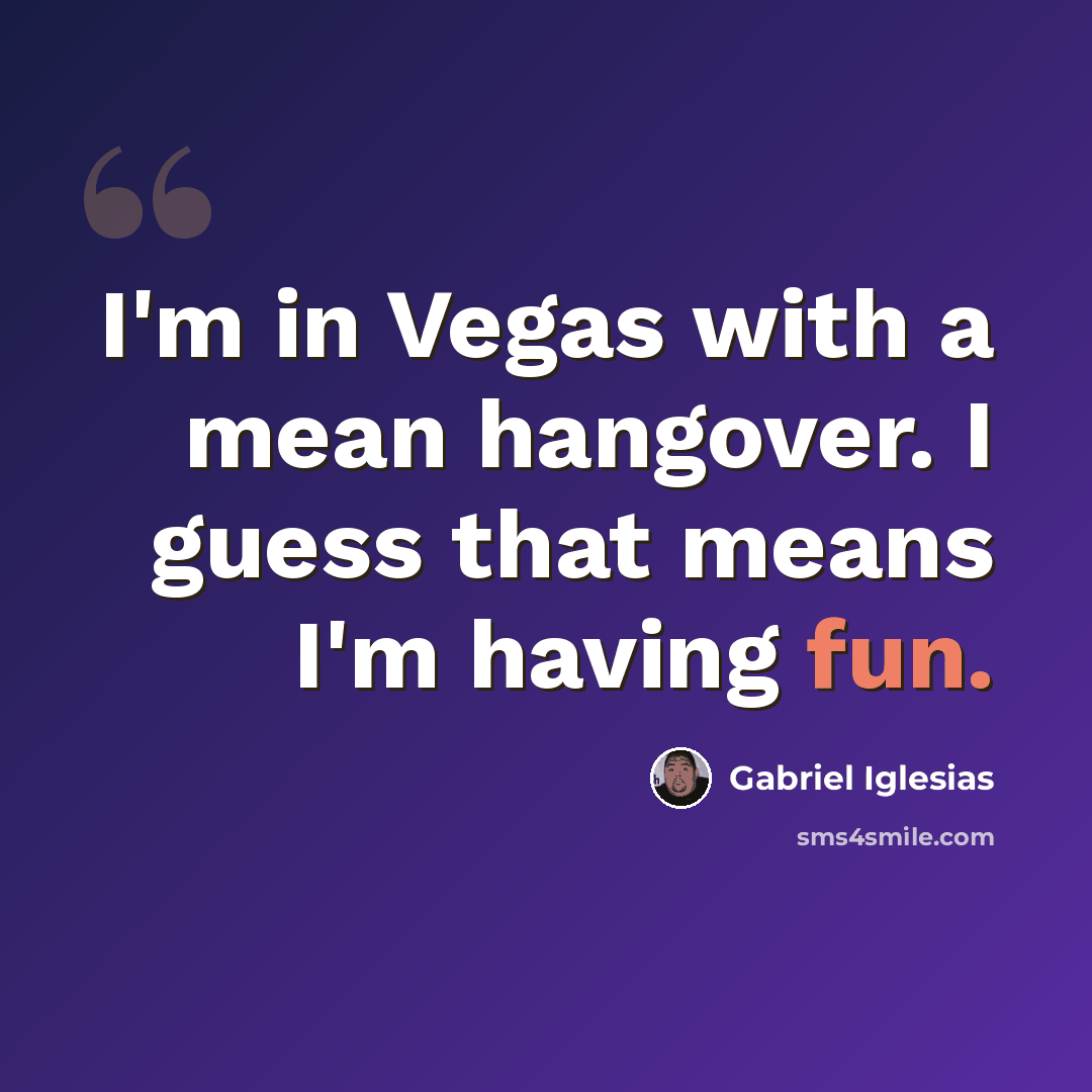 “I'm in Vegas with a mean hangover. I guess that means I'm having fun.” quote by Gabriel Iglesias