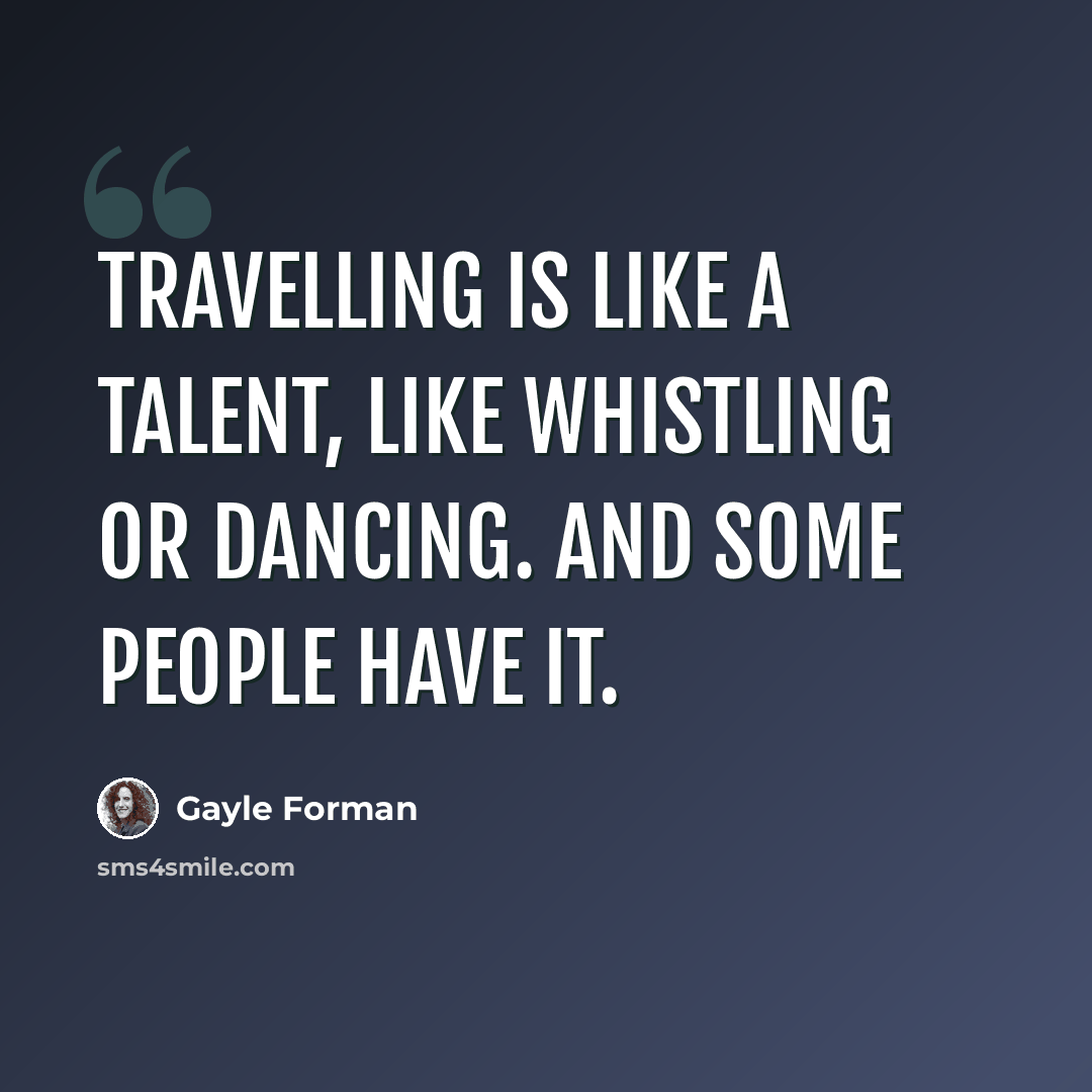 “Travelling is like a talent, like whistling or dancing. And some people have it.” quote by Gayle Forman