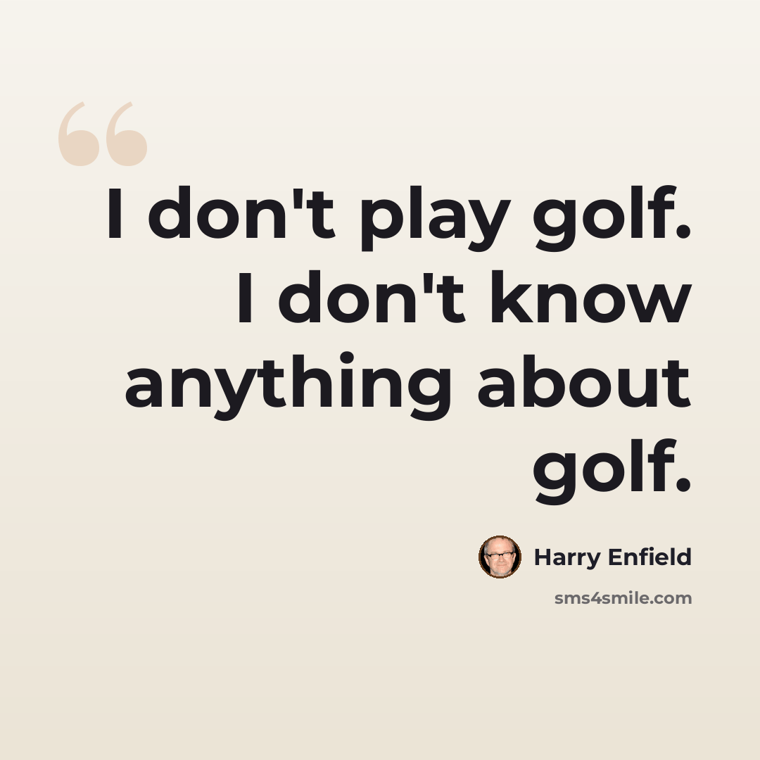 “I don't play golf. I don't know anything about golf.” quote by Harry Enfield