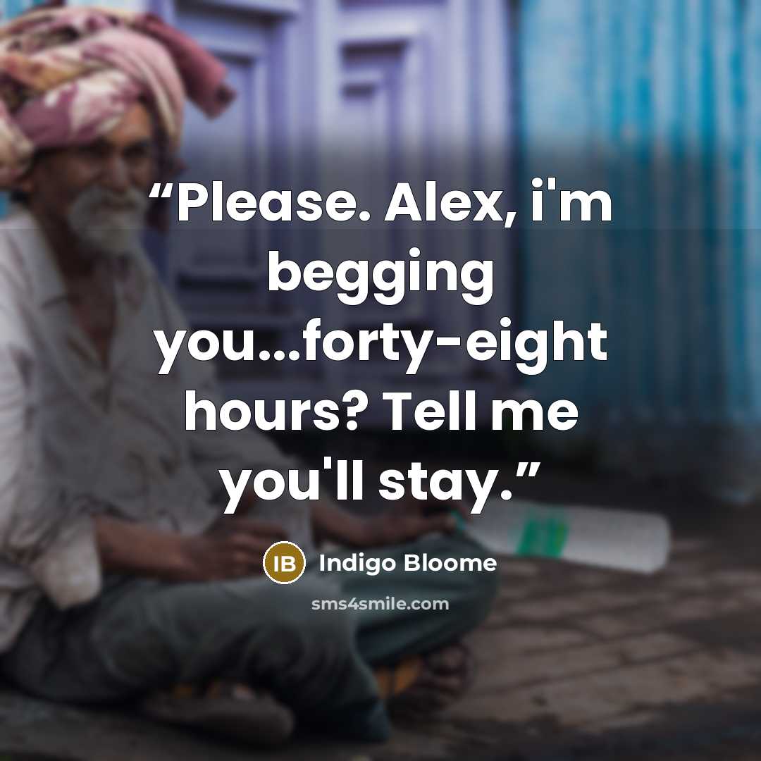 “Please. Alex, i'm begging you...forty-eight hours? Tell me you'll stay.” quote by Indigo Bloome