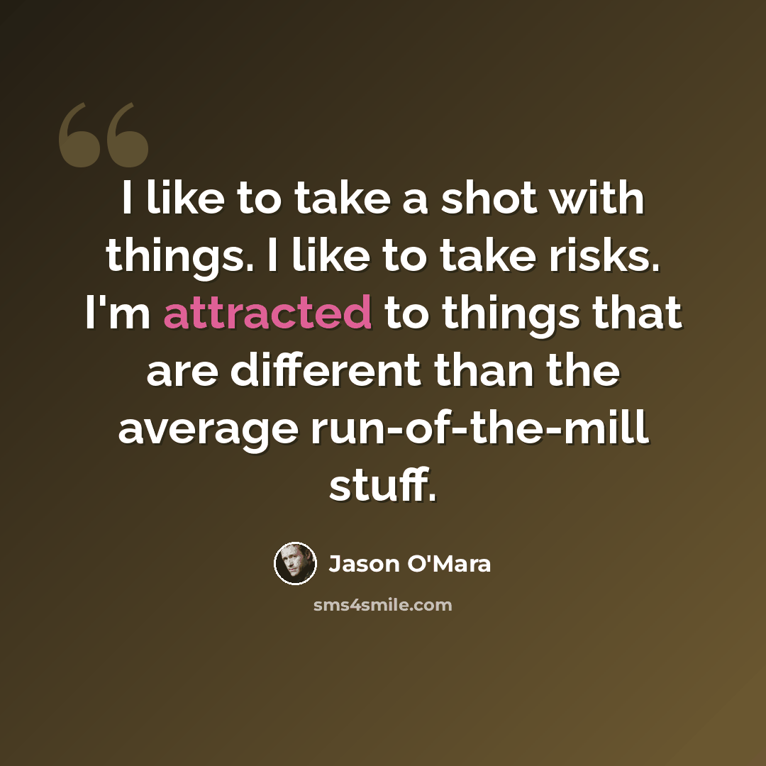 “I like to take a shot with things. I like to take risks. I'm attracted to things that are different than the average run-of-the-mill stuff.” quote by Jason O'Mara