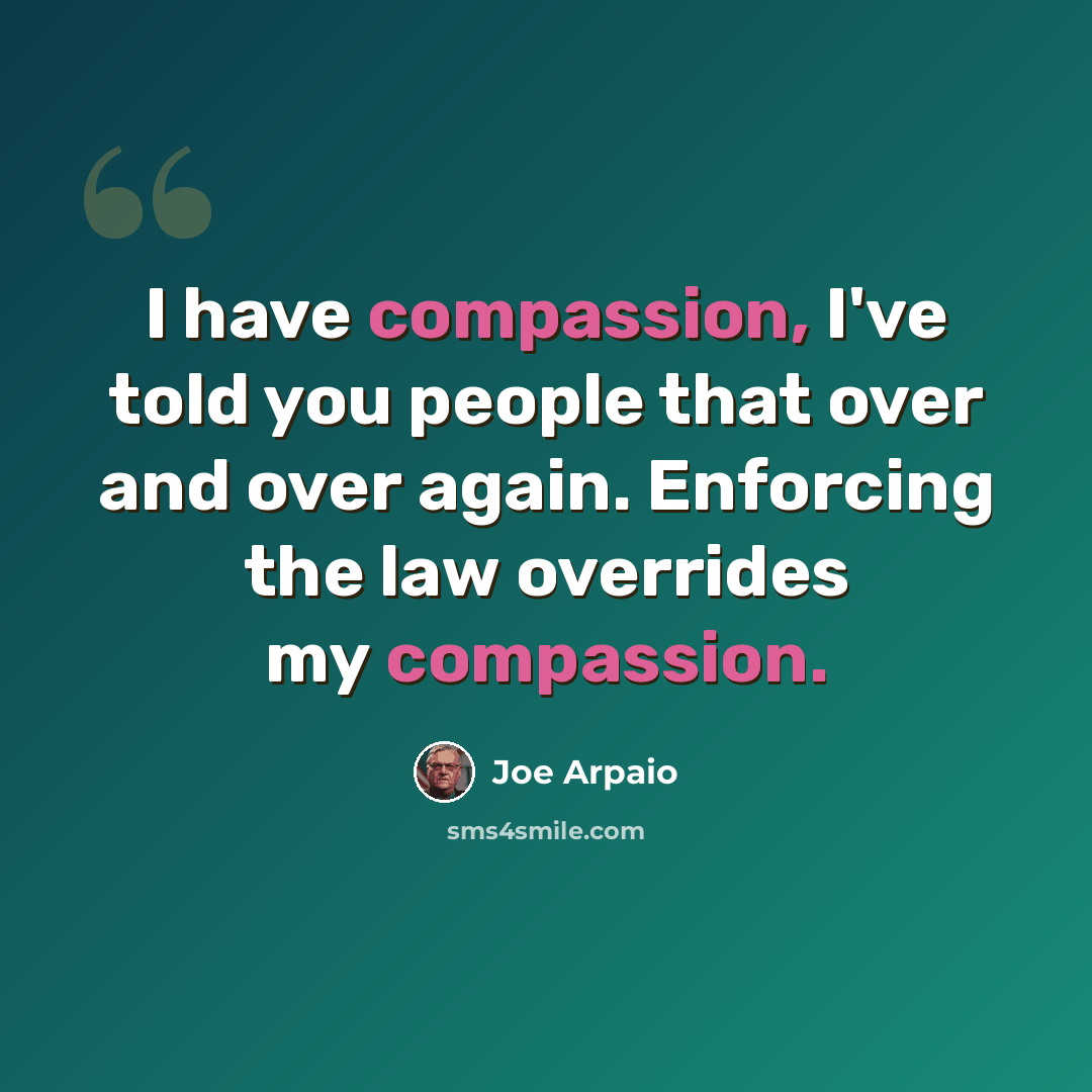 “I have compassion, I've told you people that over and over again. Enforcing the law overrides my compassion.” quote by Joe Arpaio