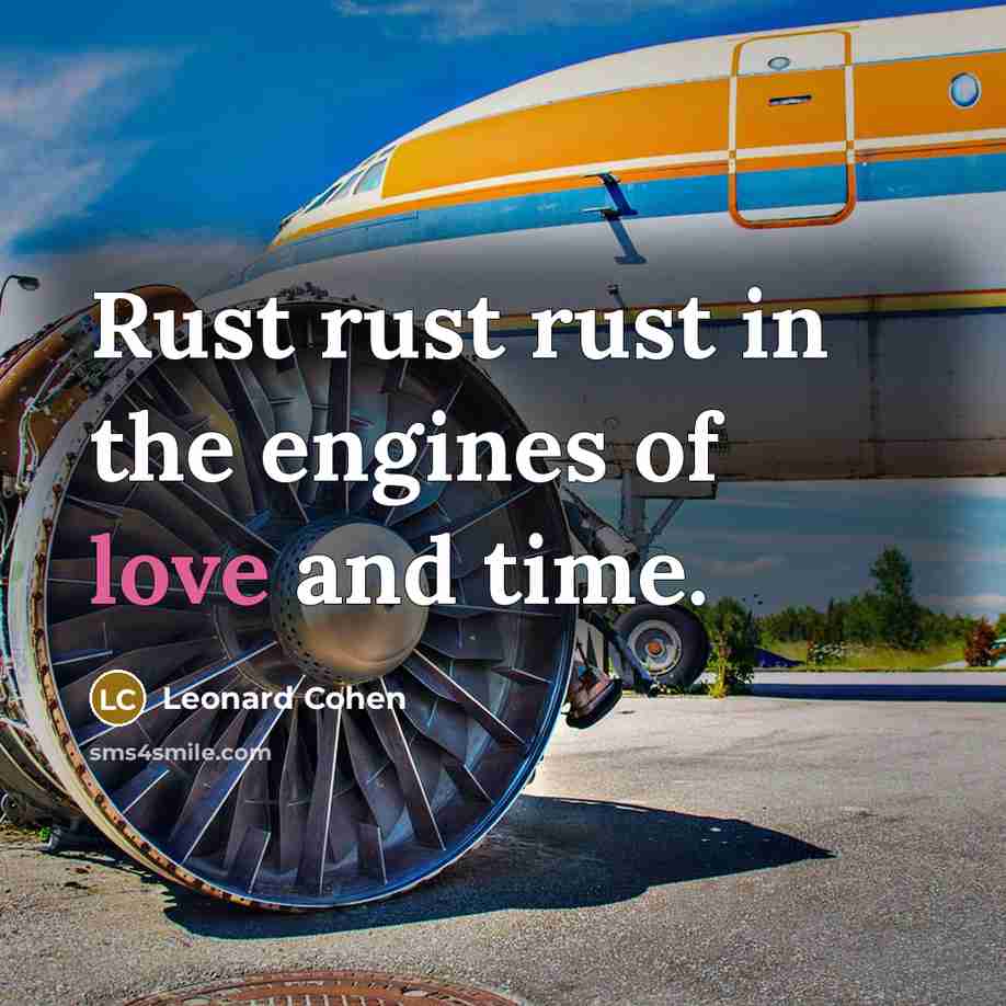 “Rust rust rust in the engines of love and time.” quote by Leonard Cohen