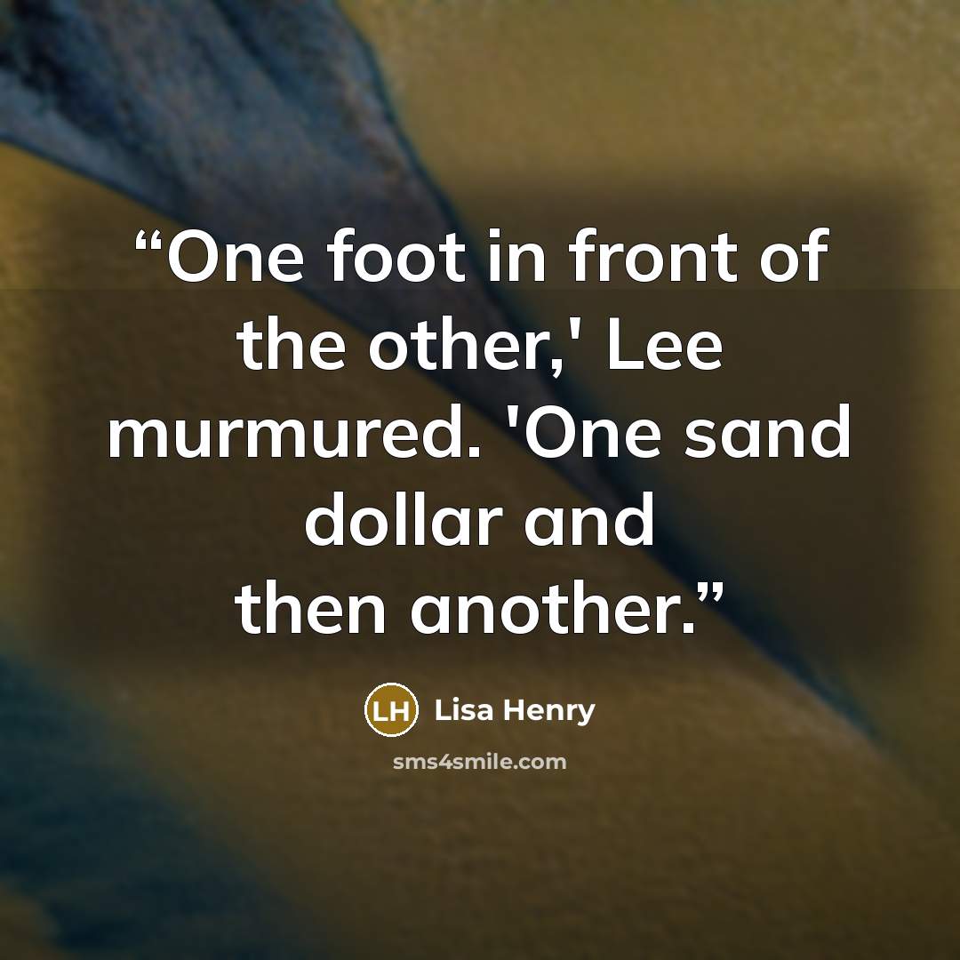“One foot in front of the other,' Lee murmured. 'One sand dollar and then another.” quote by Lisa Henry