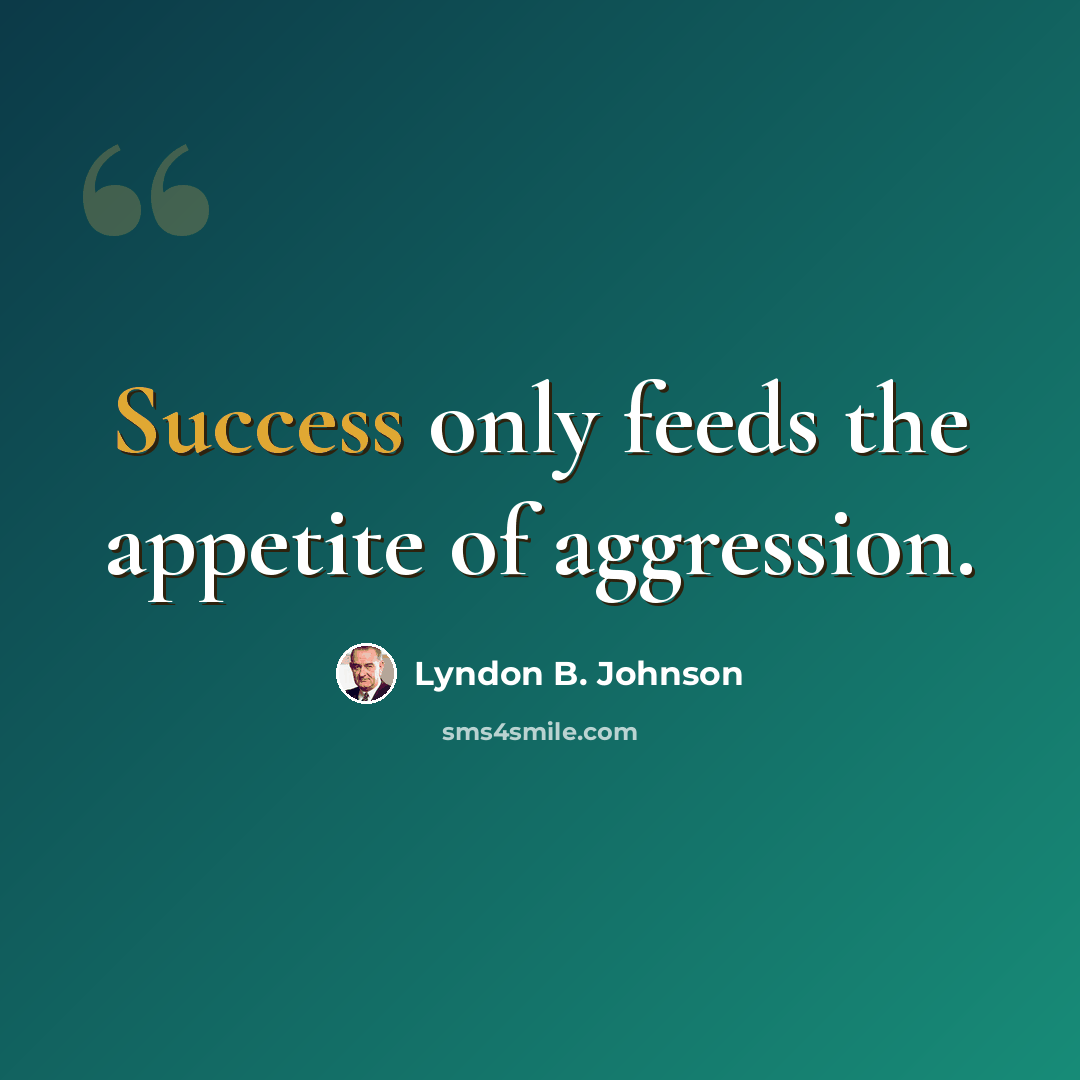 “Success only feeds the appetite of aggression.” quote by Lyndon B. Johnson